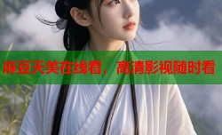 麻豆天美在线看，高清影视随时看