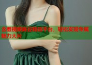 含羞视频麻豆精选平台，轻松发现专属魅力大片