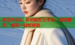 麻豆AQQ：多功能社交平台，轻松聊天、娱乐一站式体验