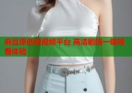 麻豆原创短视频平台 高清剧情一键观看体验