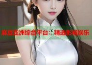 麻豆亚洲综合平台：精选影视娱乐