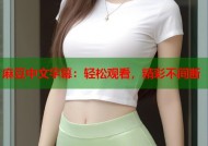 麻豆中文字幕：轻松观看，精彩不间断