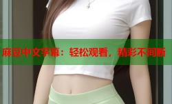 麻豆中文字幕：轻松观看，精彩不间断