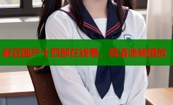 麻豆国产十四部在线看，高清流畅播放
