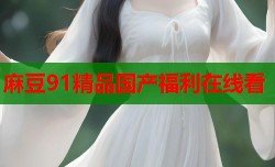 麻豆91精品国产福利在线看