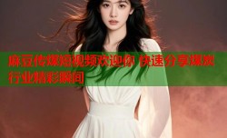麻豆传煤短视频欢迎你 快速分享煤炭行业精彩瞬间
