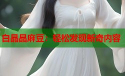 白晶晶麻豆：轻松发现新奇内容