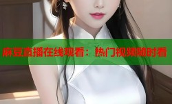 麻豆直播在线观看：热门视频随时看