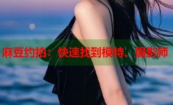 麻豆约拍：快速找到模特、摄影师