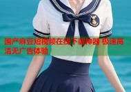 国产麻豆短视频在线下载神器 极速高清无广告体验