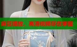 麻豆播放，高清视频尽在掌握
