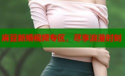 麻豆新婚视频专区，尽享浪漫时刻