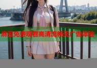 麻豆免费观看高清流畅无广告体验