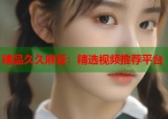 精品久久麻豆：精选视频推荐平台