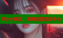 寻小小麻豆，视频社区互动平台