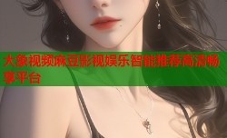 大象视频麻豆影视娱乐智能推荐高清畅享平台