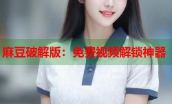 麻豆破解版：免费视频解锁神器