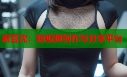 麻豆沈：短视频创作与分享平台