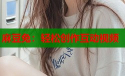 麻豆兔：轻松创作互动视频