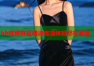hh视频麻豆精选高清体验尽在掌握