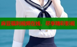 麻豆福利视频在线，尽享精彩影视