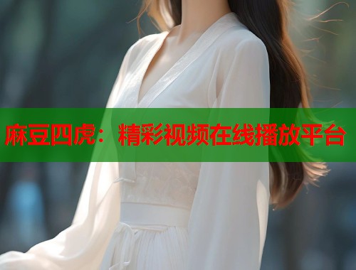 麻豆四虎：精彩视频在线播放平台  第1张
