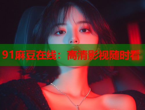 91麻豆在线：高清影视随时看  第1张