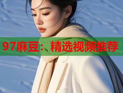 97麻豆：精选视频推荐  第1张