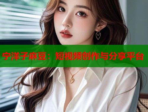 宁洋子麻豆：短视频创作与分享平台  第2张