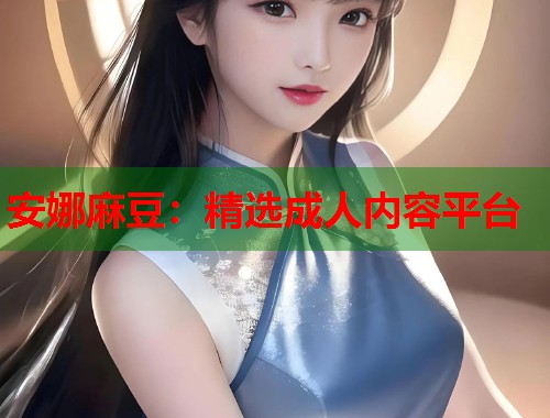 安娜麻豆：精选成人内容平台  第1张