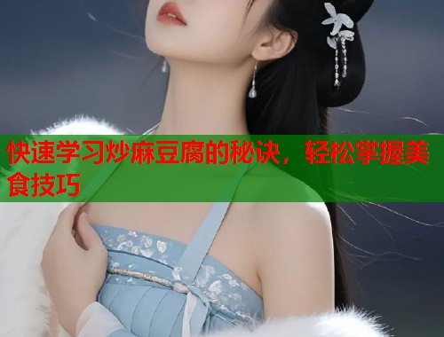 快速学习炒麻豆腐的秘诀，轻松掌握美食技巧  第1张