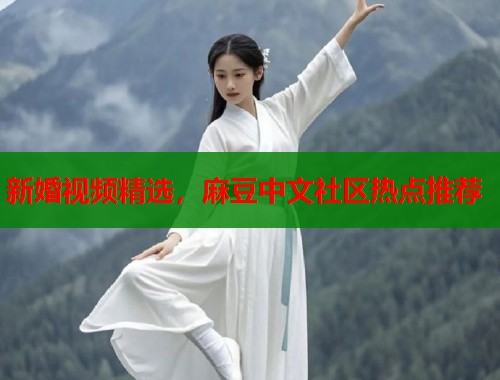 新婚视频精选，麻豆中文社区热点推荐  第1张