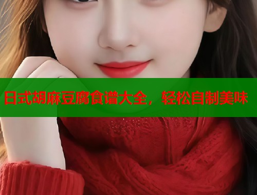 日式胡麻豆腐食谱大全，轻松自制美味  第1张