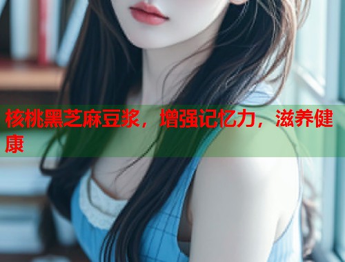核桃黑芝麻豆浆，增强记忆力，滋养健康  第1张