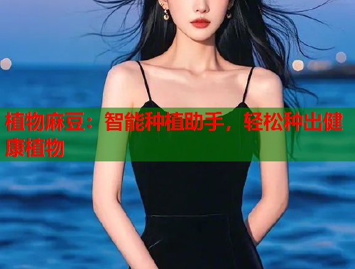 植物麻豆：智能种植助手，轻松种出健康植物  第1张