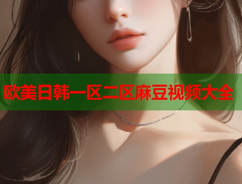 欧美日韩一区二区麻豆视频大全  第1张