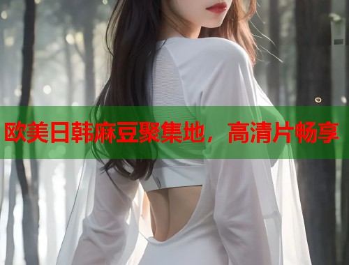欧美日韩麻豆聚集地，高清片畅享  第1张