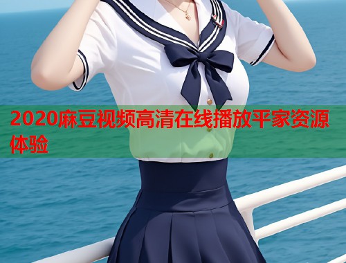 2020麻豆视频高清在线播放平家资源体验  第1张