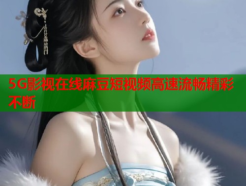 5G影视在线麻豆短视频高速流畅精彩不断  第1张