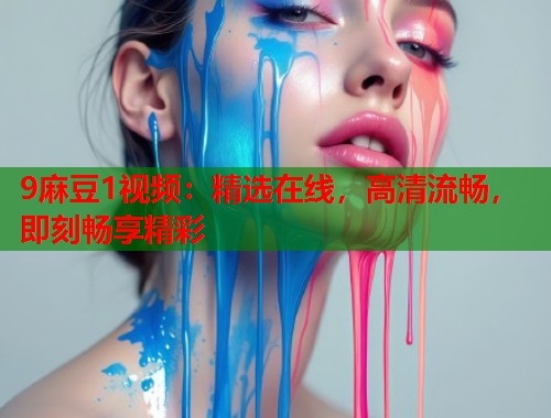 9麻豆1视频：精选在线，高清流畅，即刻畅享精彩  第1张