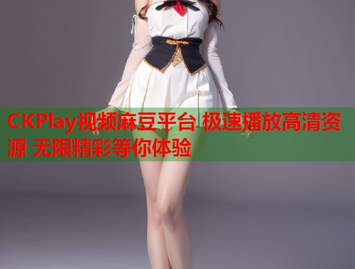 CKPlay视频麻豆平台 极速播放高清资源 无限精彩等你体验  第1张