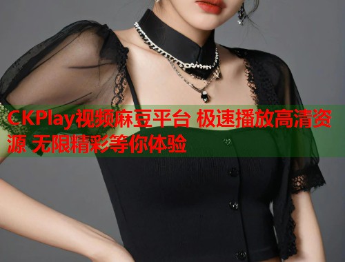 CKPlay视频麻豆平台 极速播放高清资源 无限精彩等你体验  第2张