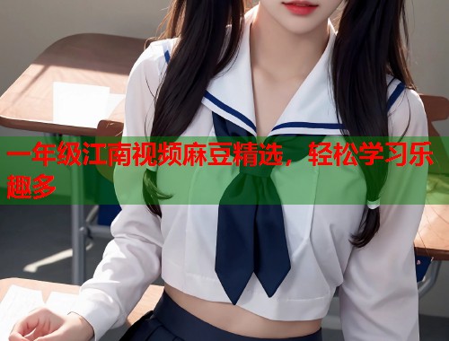 一年级江南视频麻豆精选，轻松学习乐趣多  第1张