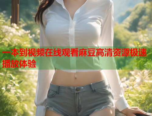 一本到视频在线观看麻豆高清资源极速播放体验  第1张