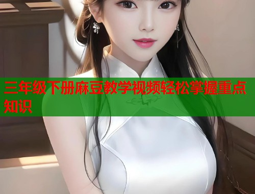 三年级下册麻豆教学视频轻松掌握重点知识  第1张