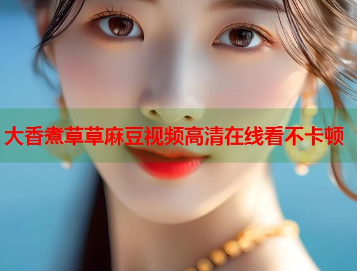 大香煮草草麻豆视频高清在线看不卡顿  第2张