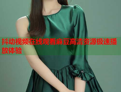 抖动视频在线观看麻豆高清资源极速播放体验  第1张