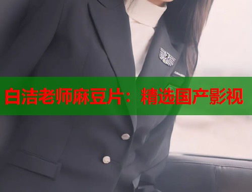 白洁老师麻豆片：精选国产影视  第1张