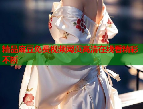 精品麻豆免费视频网页高清在线看精彩不断  第1张