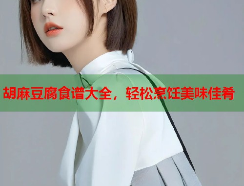 胡麻豆腐食谱大全，轻松烹饪美味佳肴  第1张